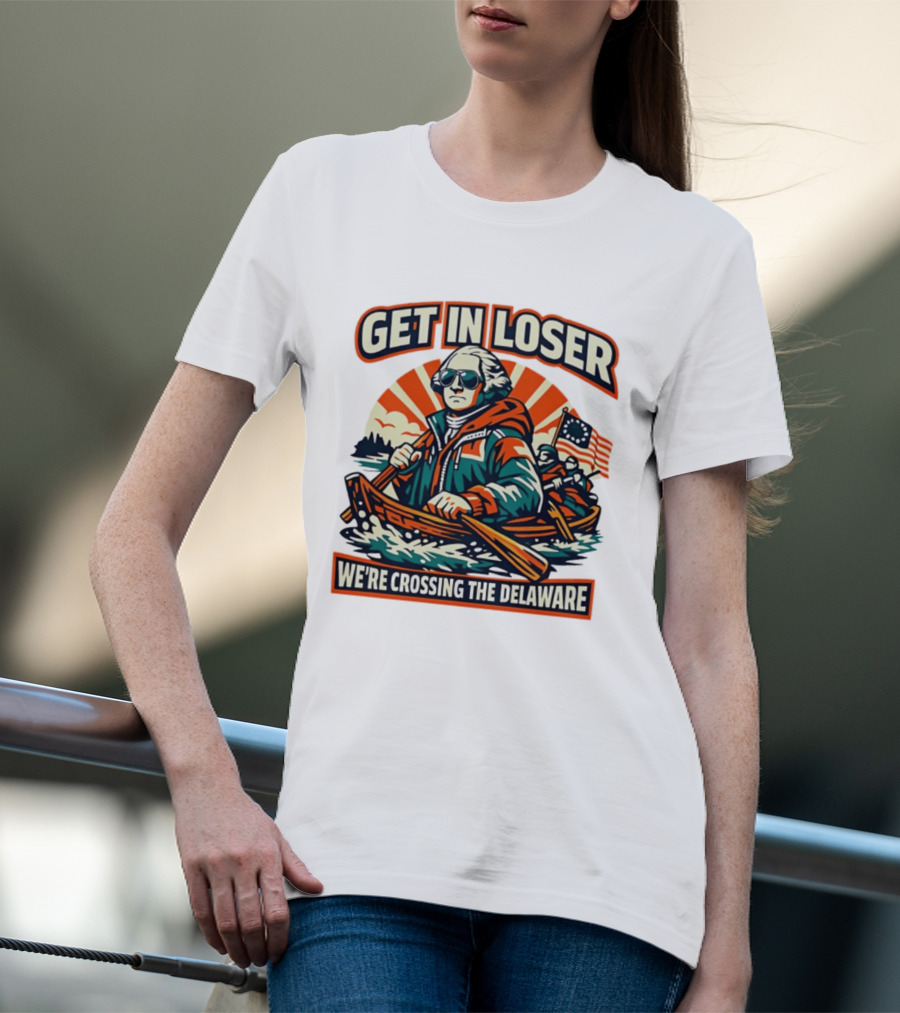Get In Loser We're Crossing The Delaware Patriotic Humor T-Shirt