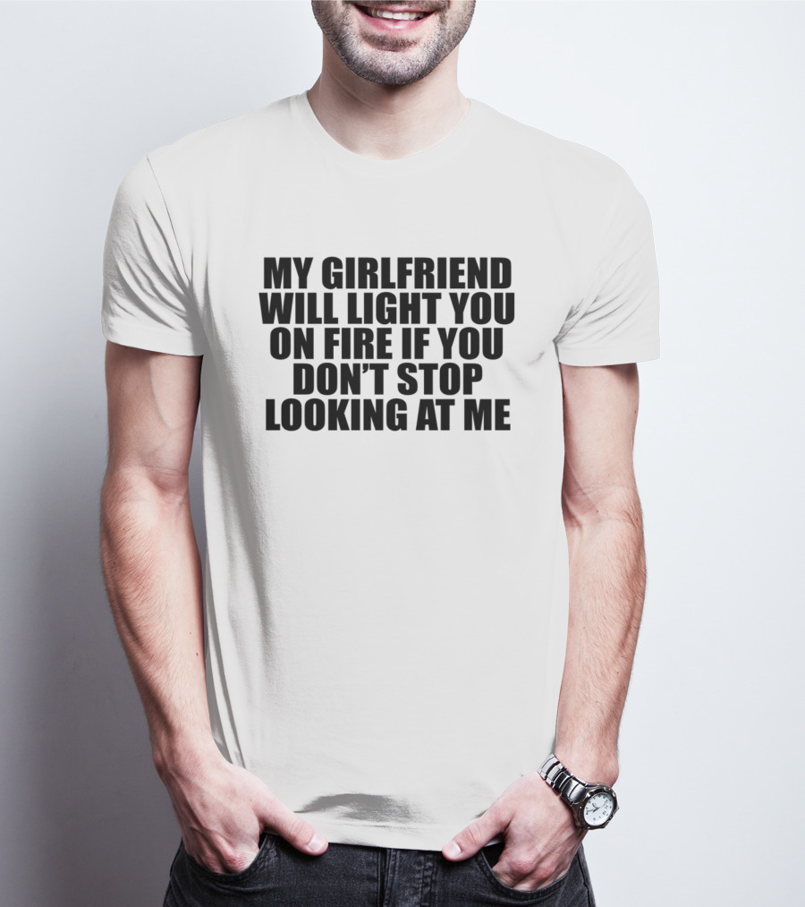 My Girlfriend Will Light You On Fire If You Don't Stop Looking At Me T-Shirt
