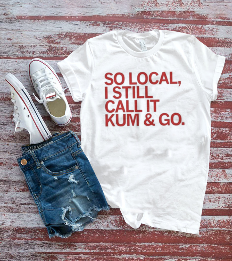 So Local I Still Call It Kum And Go T-Shirt