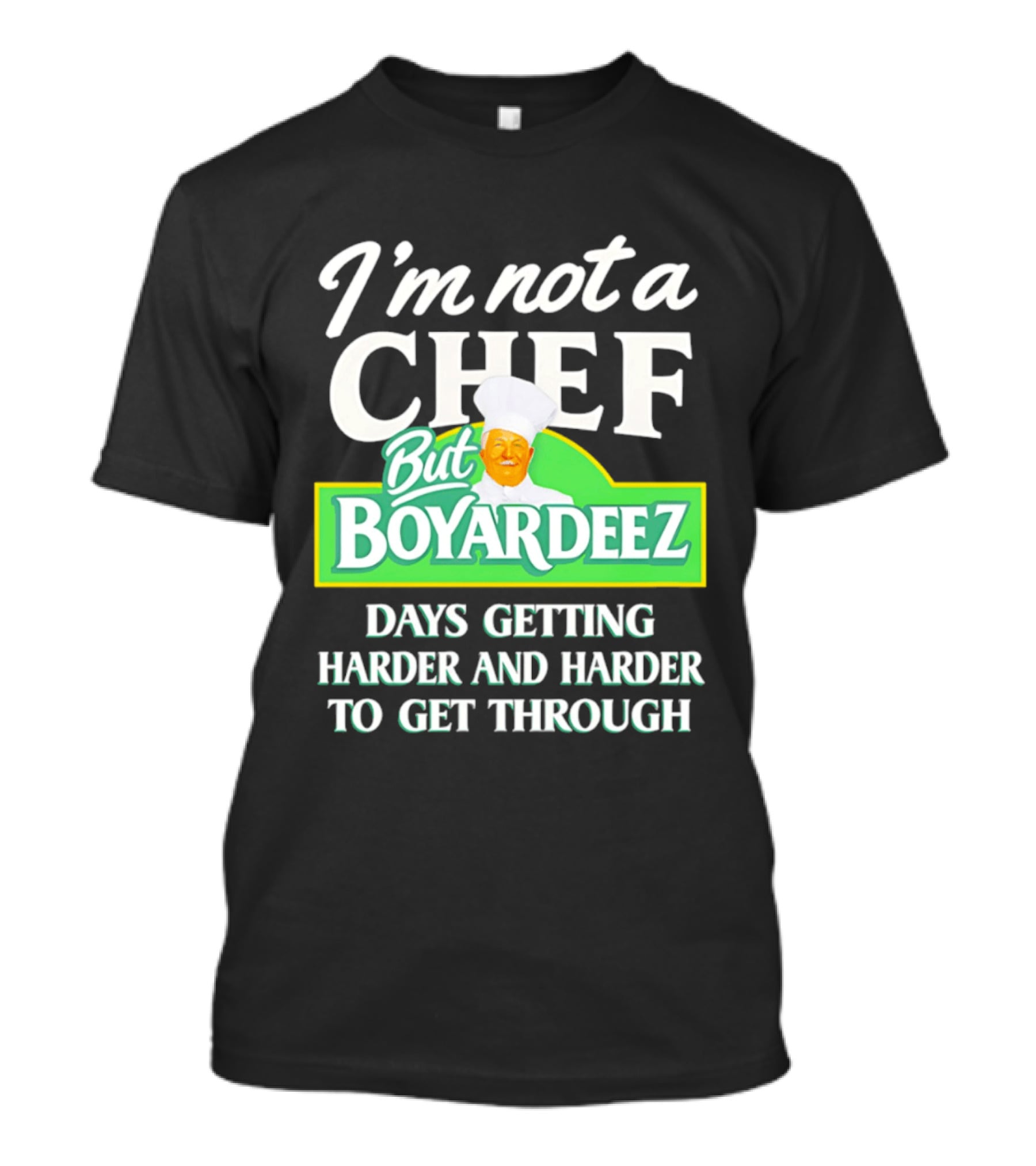 I'm Not A Chef But Boyardeez Days Getting Harder And Harder To Get Through Chef T-Shirt