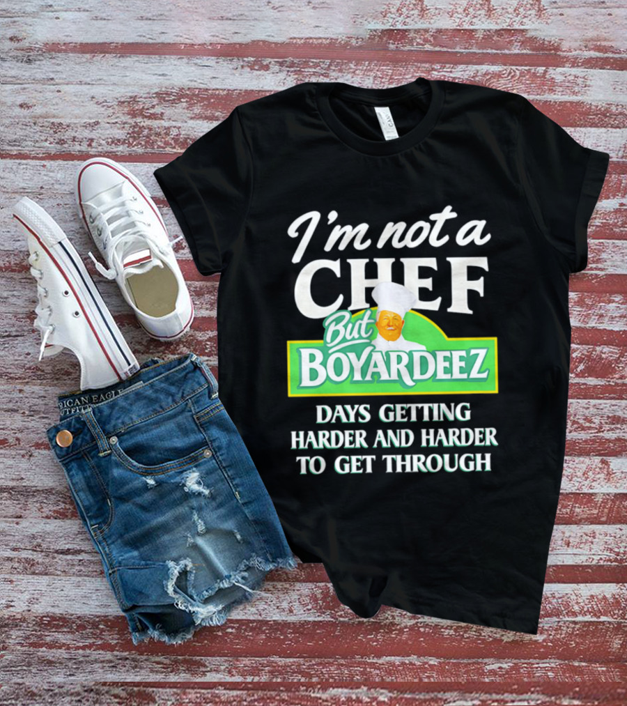 I'm Not A Chef But Boyardeez Days Getting Harder And Harder To Get Through Chef T-Shirt