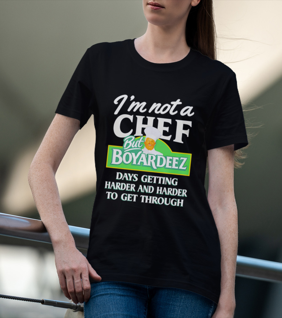 I'm Not A Chef But Boyardeez Days Getting Harder And Harder To Get Through Chef T-Shirt