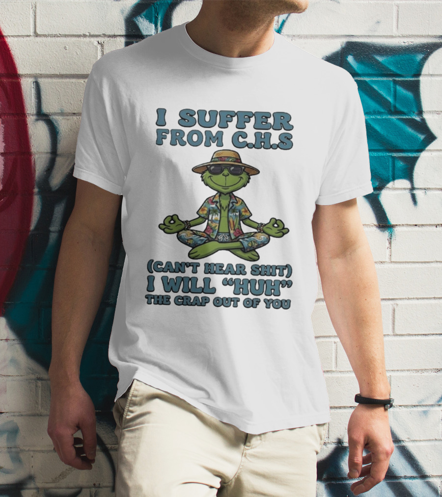 Grinch I Suffer From C H S Can't Hear Shit I Will Huh The Crap Out Of You T-Shirt