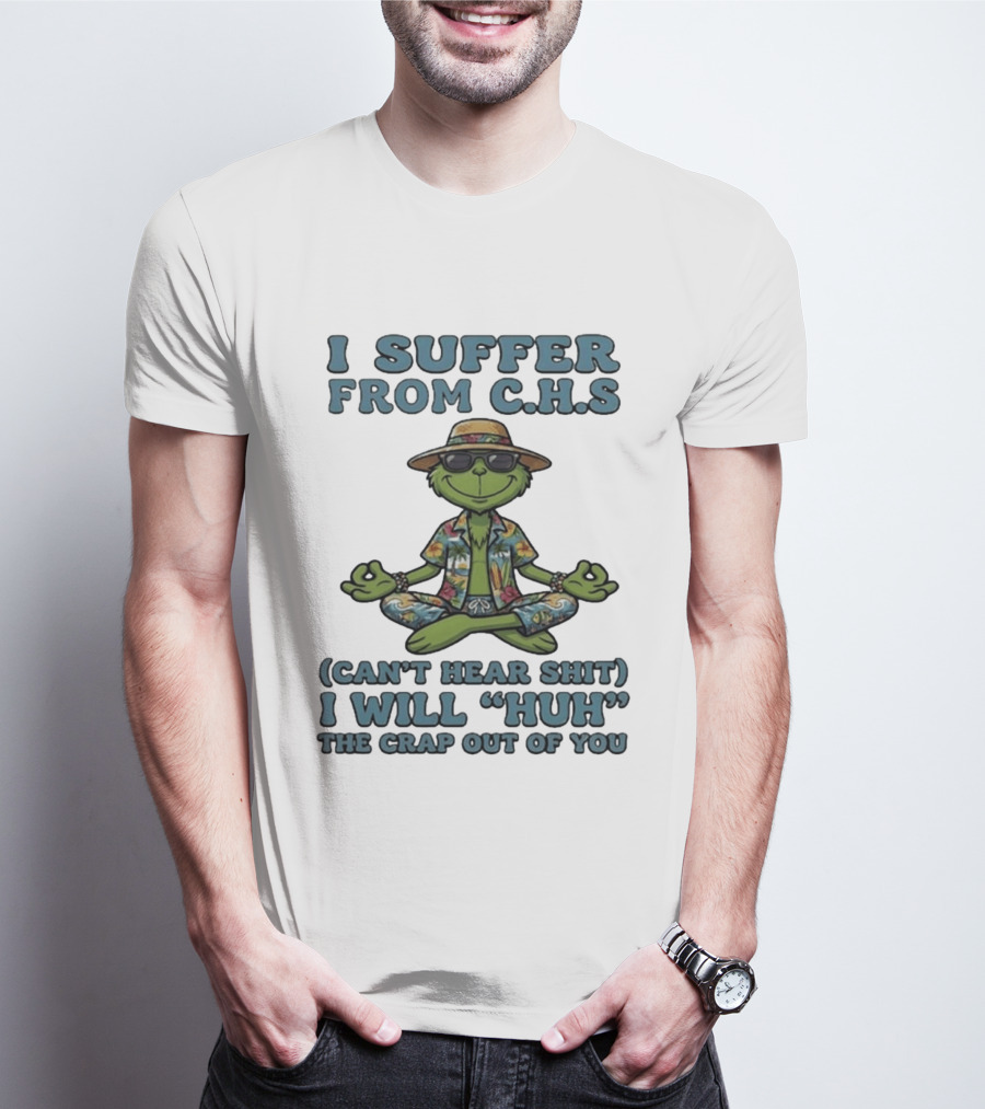 Grinch I Suffer From C H S Can't Hear Shit I Will Huh The Crap Out Of You T-Shirt