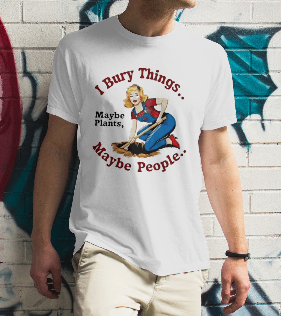 I Bury Things Maybe Plants Maybe People Retro Style Pin Up Playing Humor T-Shirt