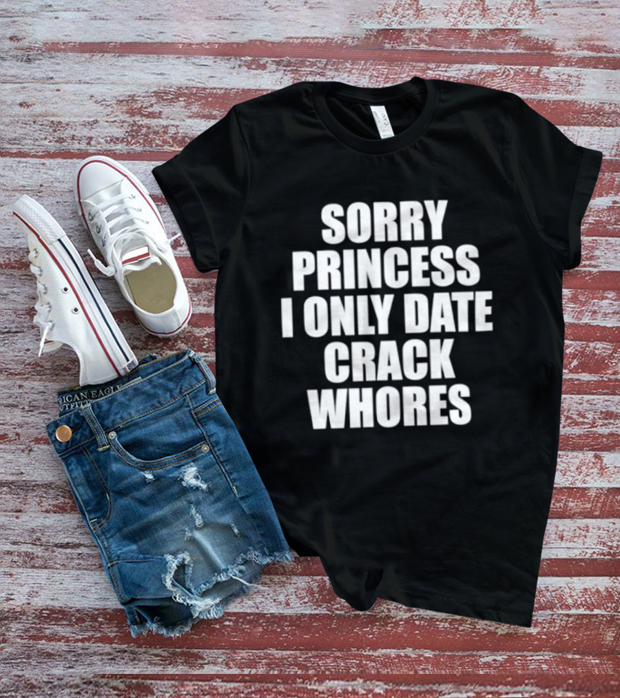 Sorry Princess I Only Date Crack Whores T-Shirt