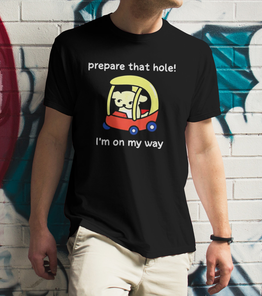 Prepare That Hole I'm On My Way Dog In Toy Car T-Shirt