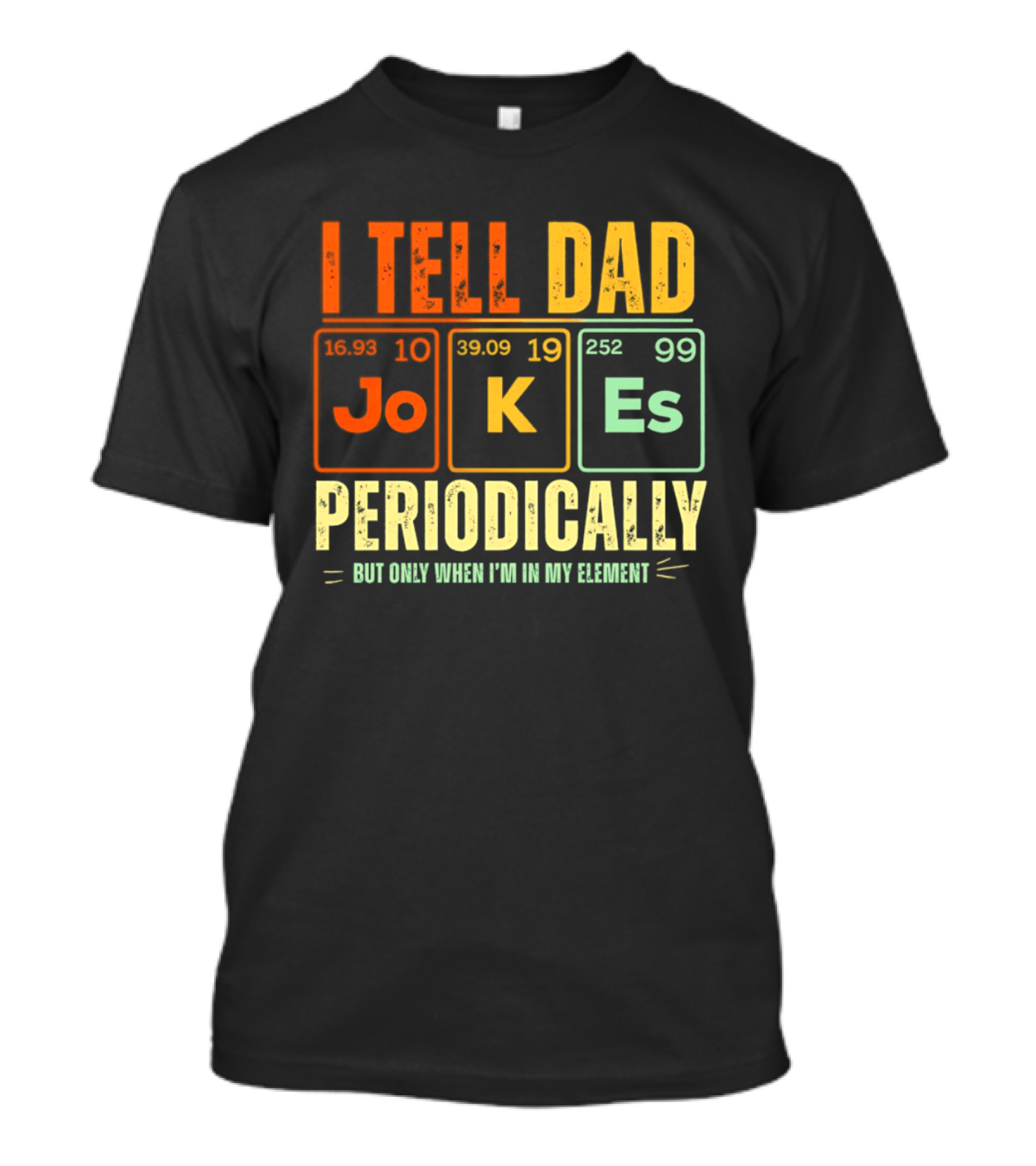 I Tell Dad Jokes Periodically But Only When I'm In My Element With Periodic Table Elements Joke K Es T-Shirt