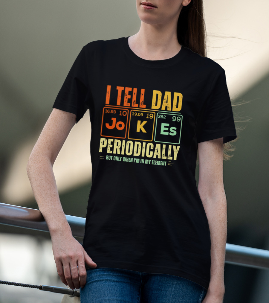 I Tell Dad Jokes Periodically But Only When I'm In My Element With Periodic Table Elements Joke K Es T-Shirt