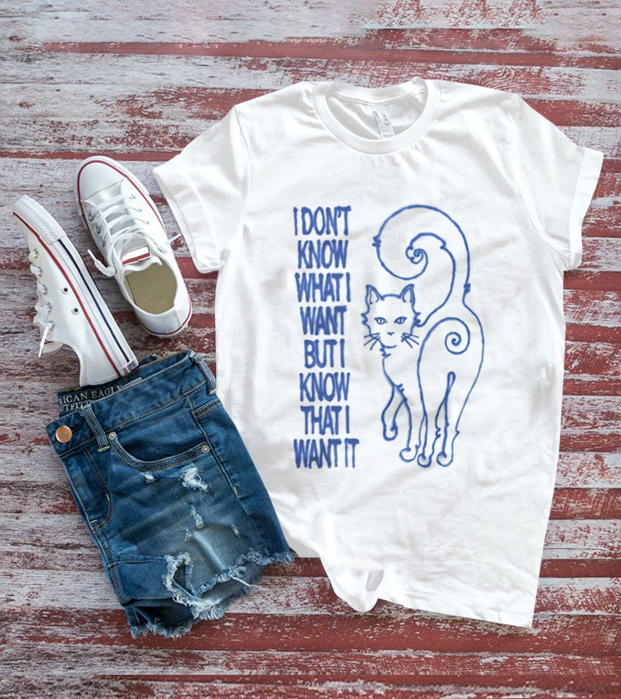 I Don't Know What I Want But I Know That I Want It Cat T-Shirt