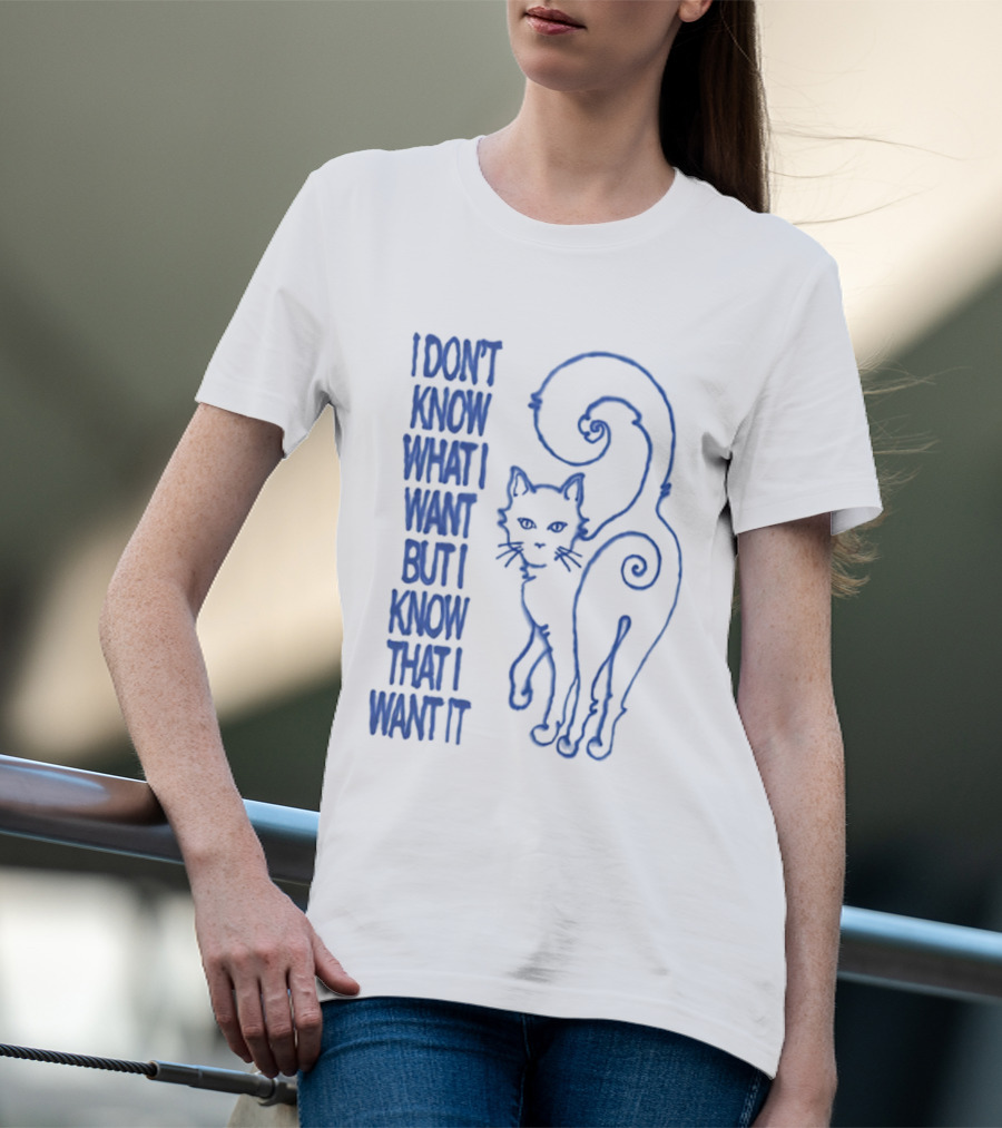 I Don't Know What I Want But I Know That I Want It Cat T-Shirt