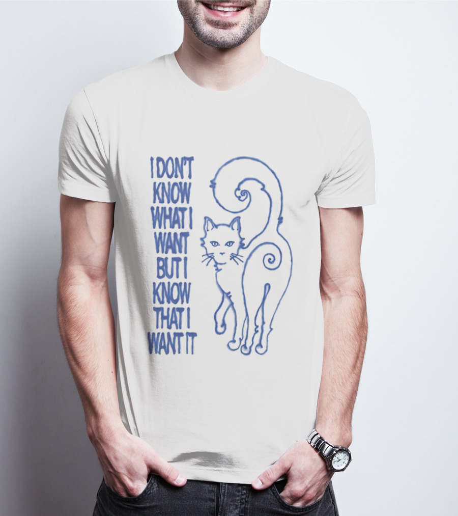 I Don't Know What I Want But I Know That I Want It Cat T-Shirt