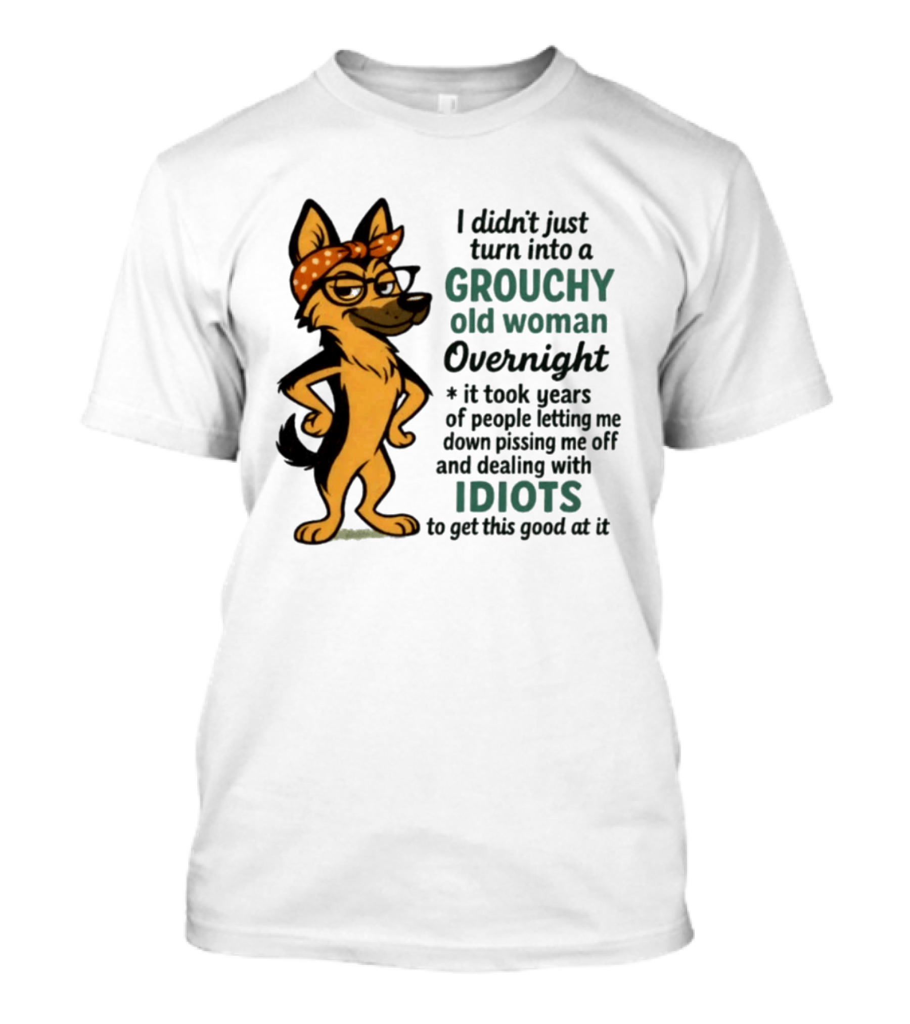 I Didn't Just Turn Into A Grouchy Old Woman German Shepherd Overnight Dealing With Idiots T-Shirt