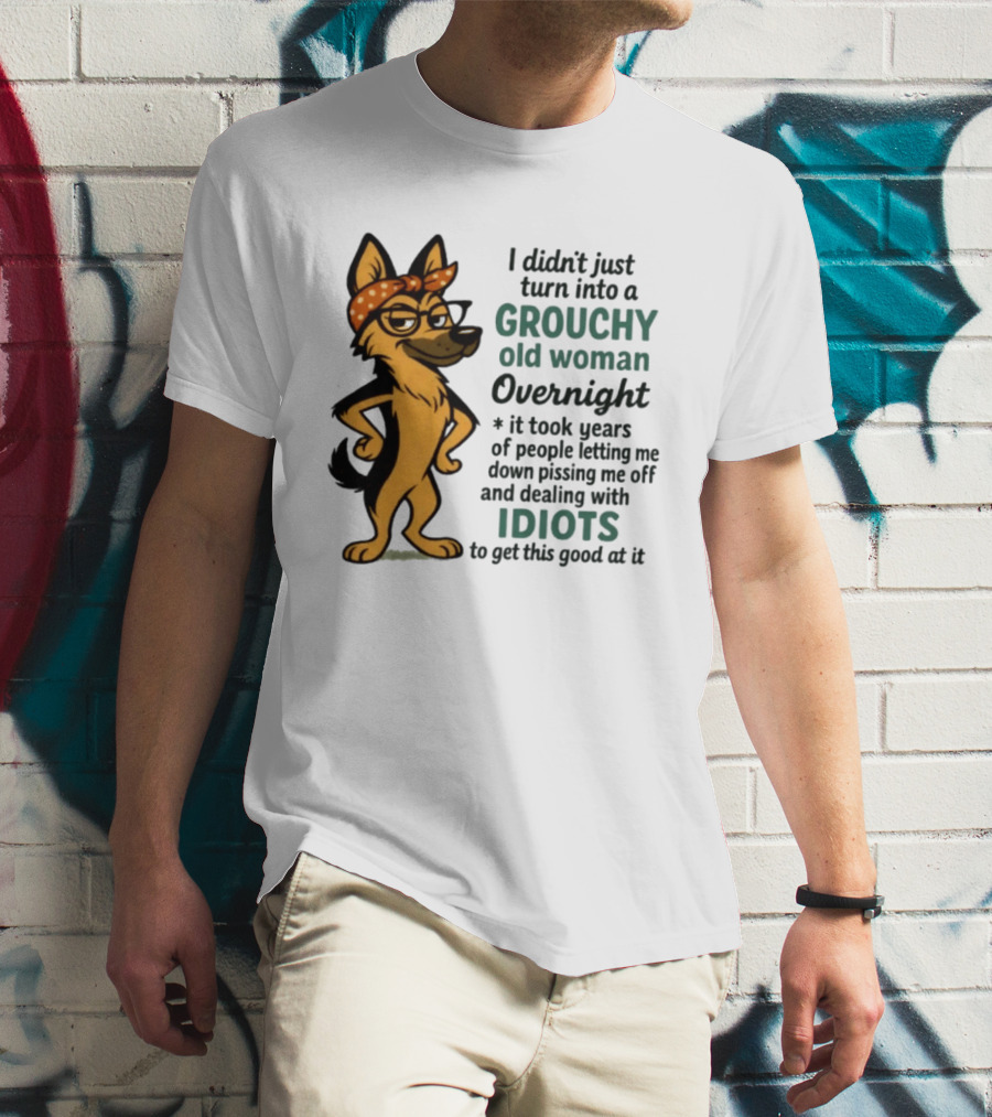 I Didn't Just Turn Into A Grouchy Old Woman German Shepherd Overnight Dealing With Idiots T-Shirt