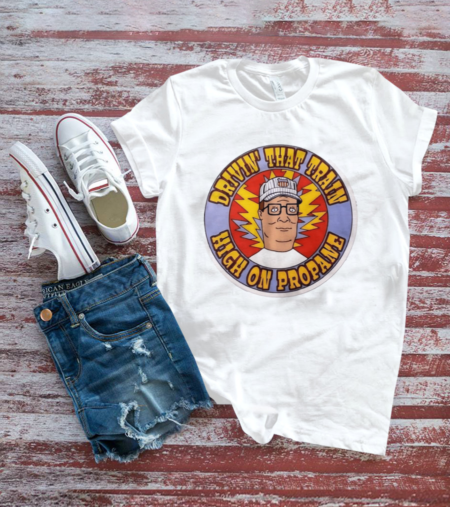 Drivin' That Train High On Propane King Of The Hill Hank Hill T-Shirt
