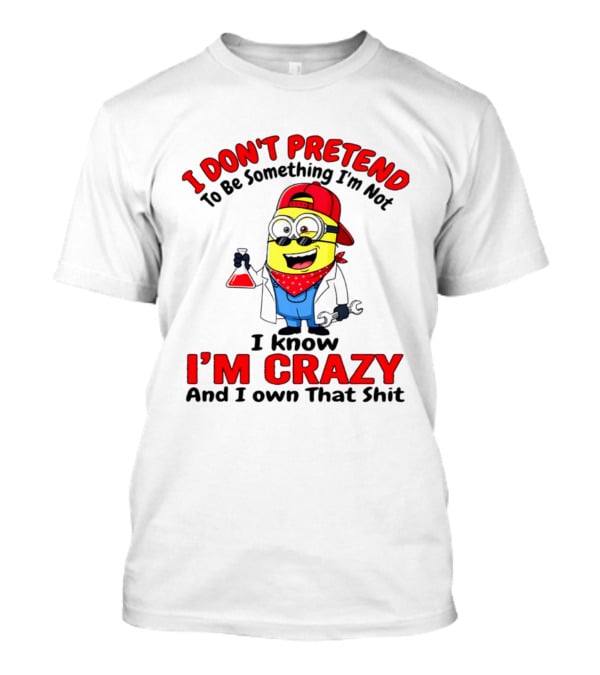 I Don't Pretend To Be Something I'm Not I Know I'm Crazy Minion T-Shirt