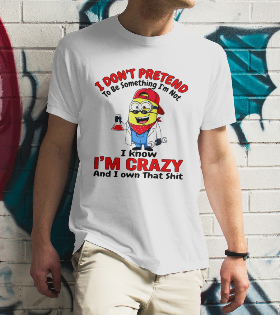 I Don't Pretend To Be Something I'm Not I Know I'm Crazy Minion T-Shirt