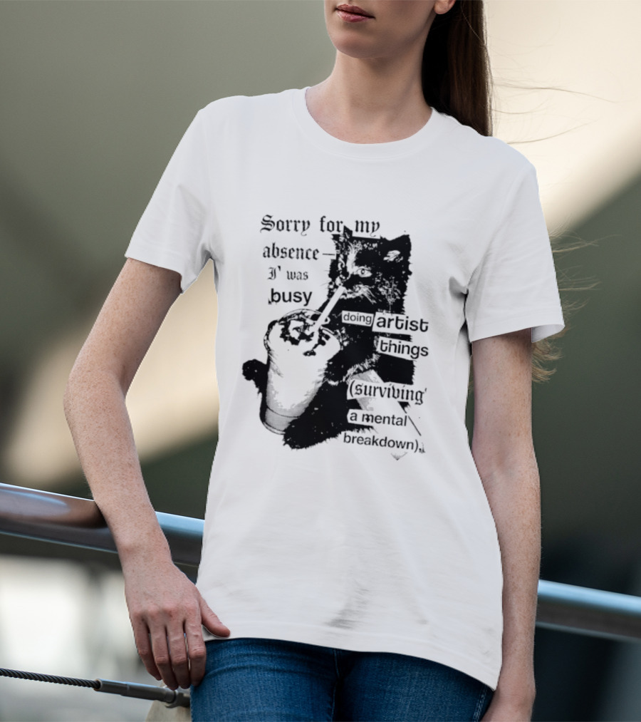 Sorry For My Absence I Was Busy Doing Artist Things Surviving A Mental Breakdown Cat T-Shirt