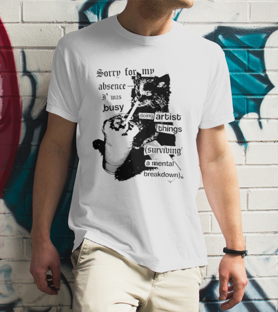 Sorry For My Absence I Was Busy Doing Artist Things Surviving A Mental Breakdown Cat T-Shirt