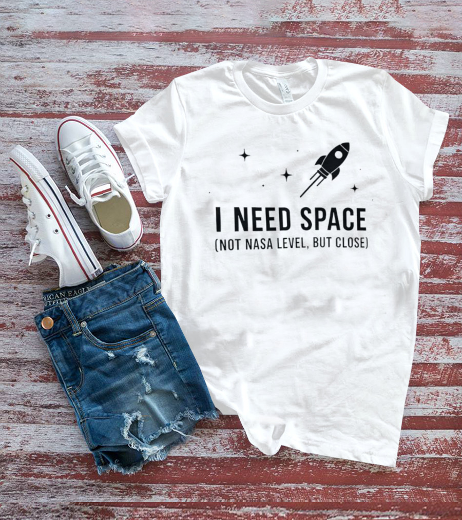 I Need Space Rocket Not NASA Level But Close T-Shirt