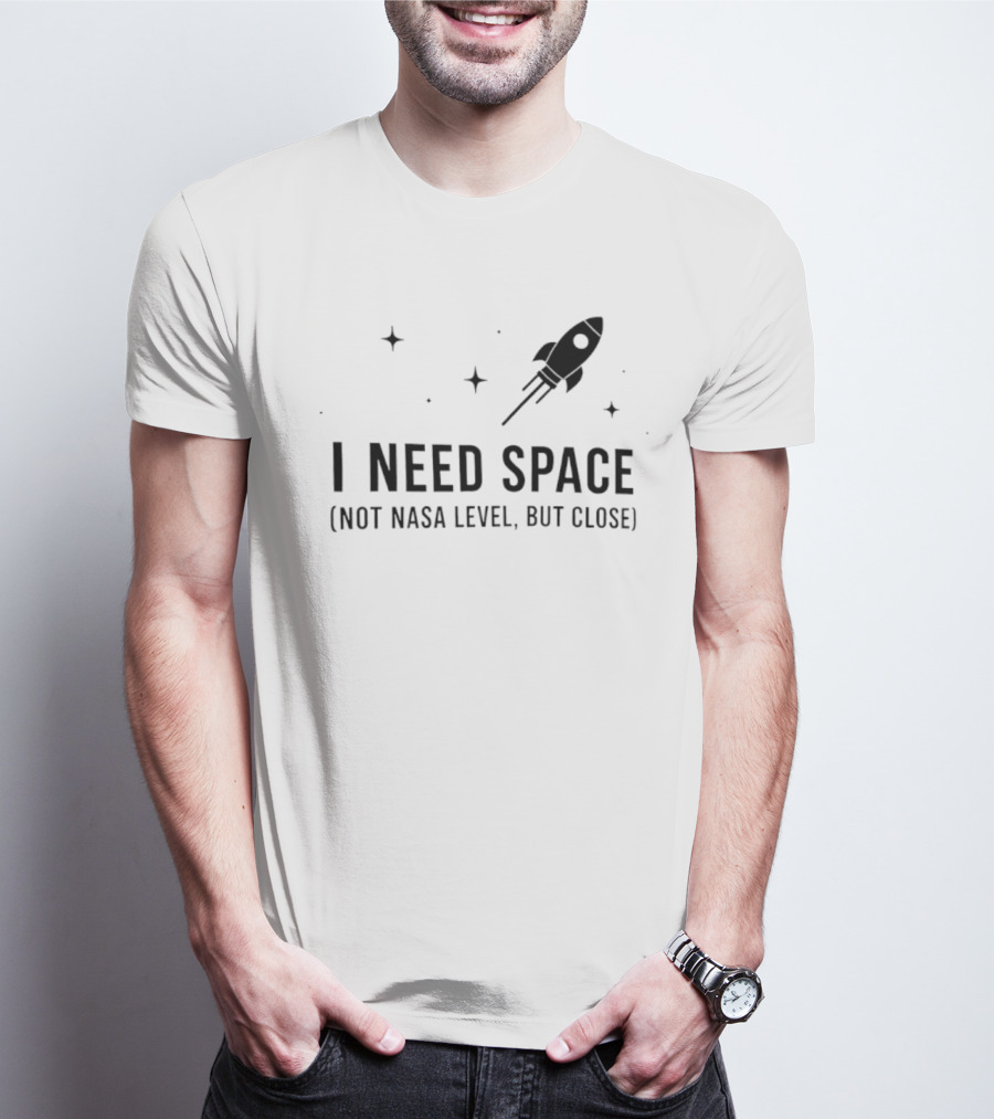 I Need Space Rocket Not NASA Level But Close T-Shirt