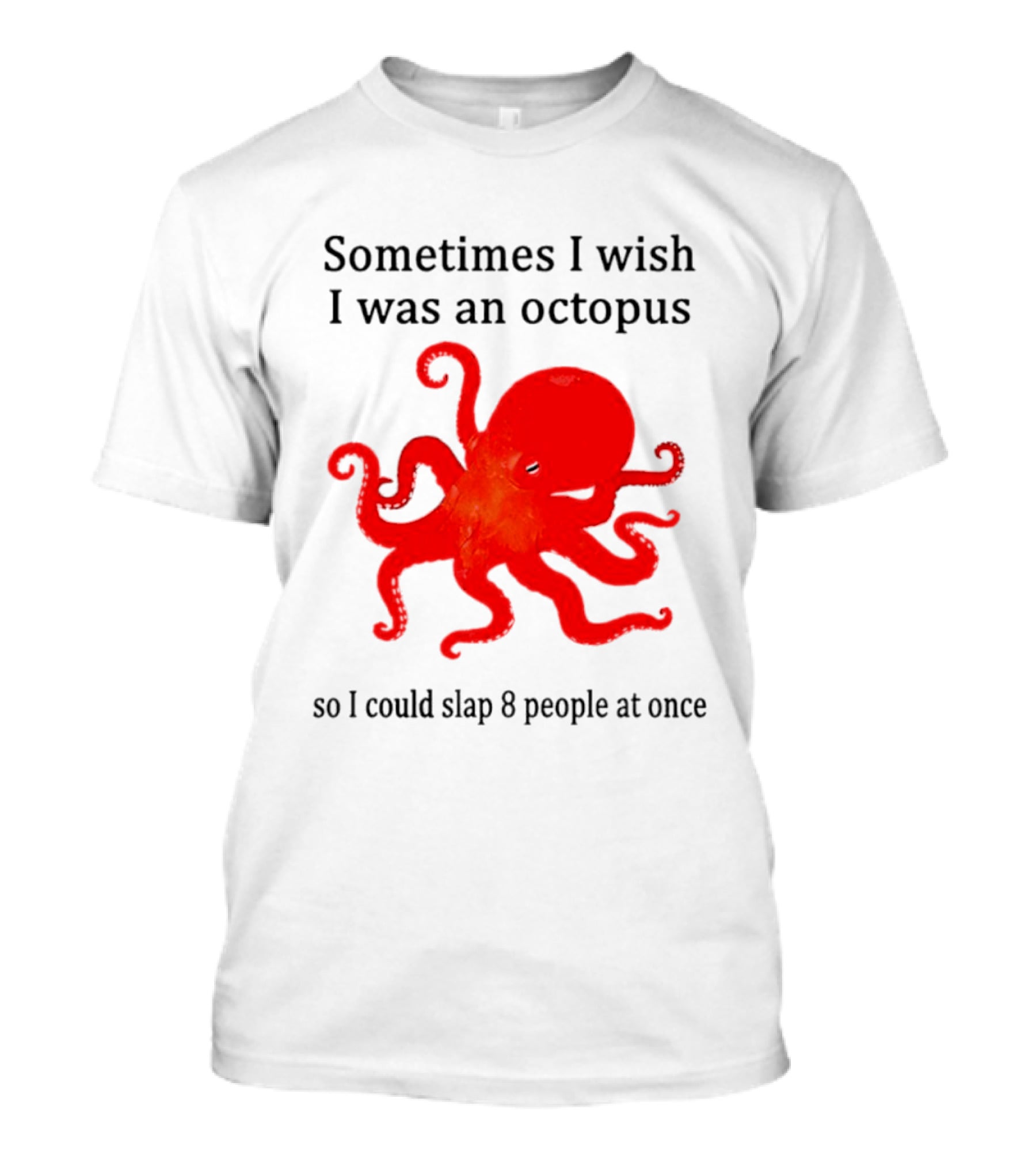 Sometimes I Wish I Was An Octopus So I Could Slap 8 People At Once T-Shirt