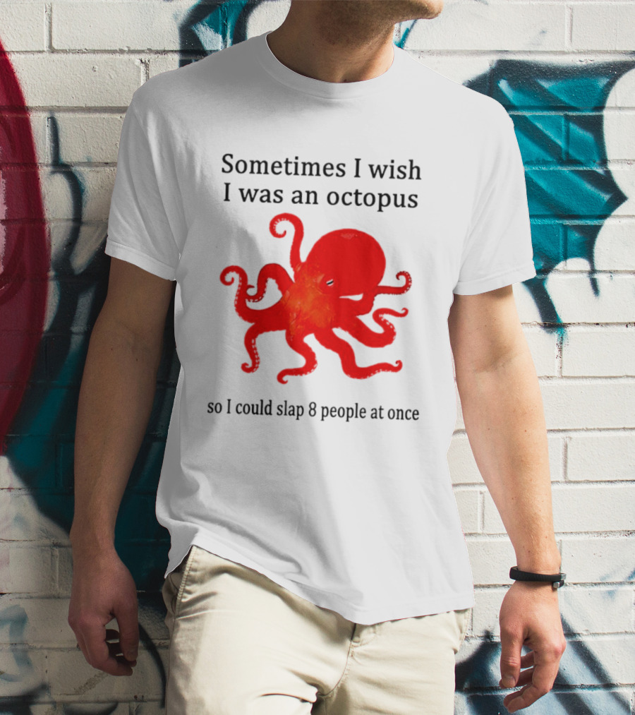 Sometimes I Wish I Was An Octopus So I Could Slap 8 People At Once T-Shirt
