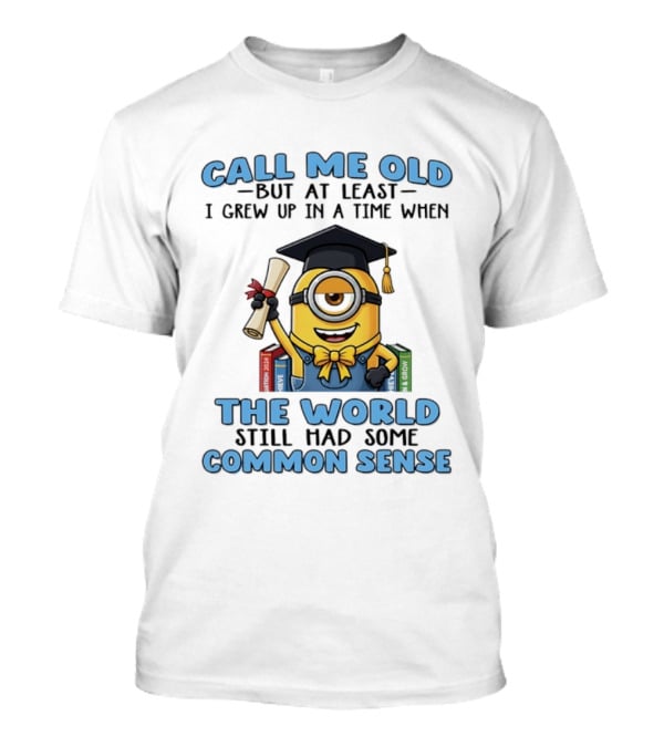 Minions Graduation Call Me Old But I Grew Up When World Had Common Sense T-Shirt