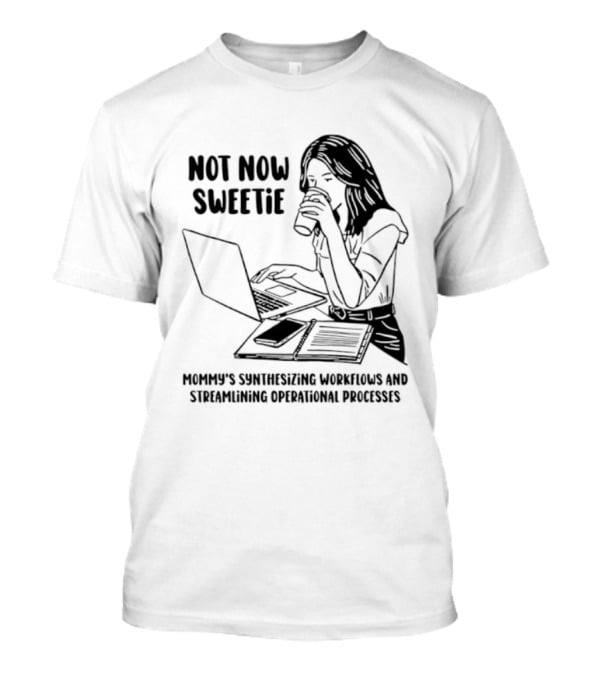 Not Now Sweetie Mommy's Synthesizing Workflows Streamlining Operational Processes T-Shirt