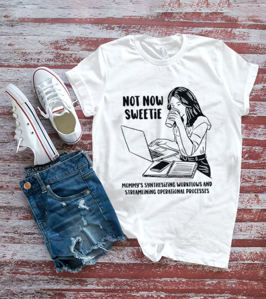 Not Now Sweetie Mommy's Synthesizing Workflows Streamlining Operational Processes T-Shirt