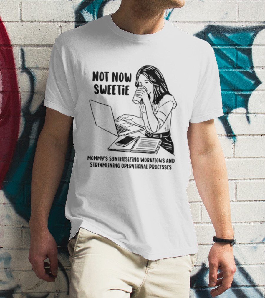 Not Now Sweetie Mommy's Synthesizing Workflows Streamlining Operational Processes T-Shirt