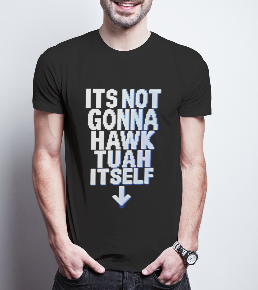 Its Not Gonna Hawk Tuah Itself T-Shirt