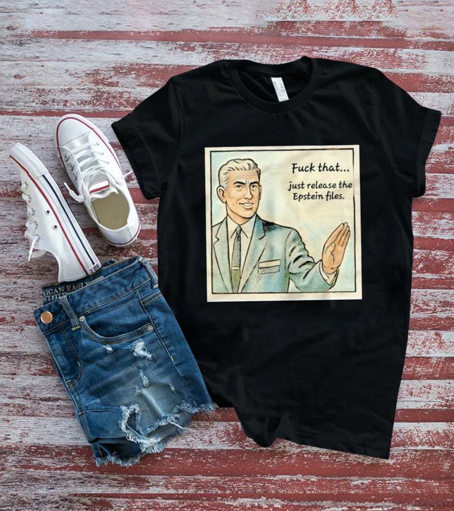 Fuck That Just Release The Epstein Files T-Shirt
