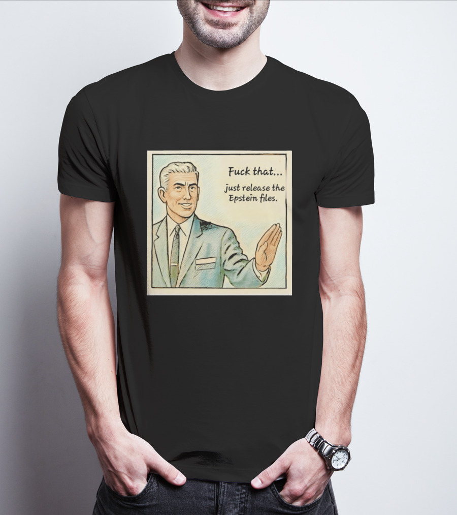 Fuck That Just Release The Epstein Files T-Shirt