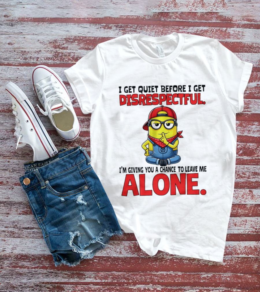 I Get Quiet Before I Get Disrespectful Minion I'm Giving You A Chance To Leave Me Alone T-Shirt