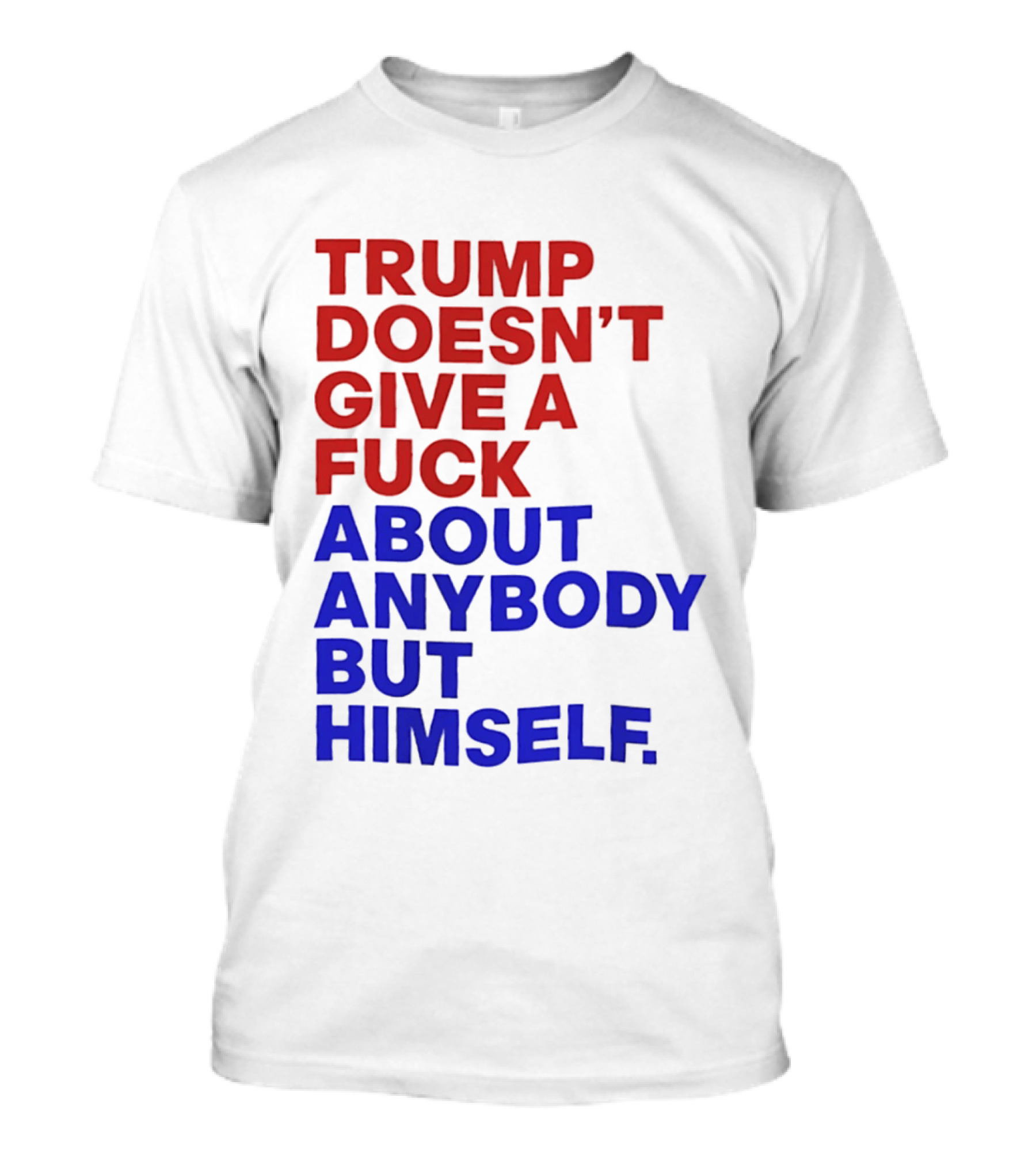 Trump Doesn't Give A Fuck About Anybody But Himself T-Shirt