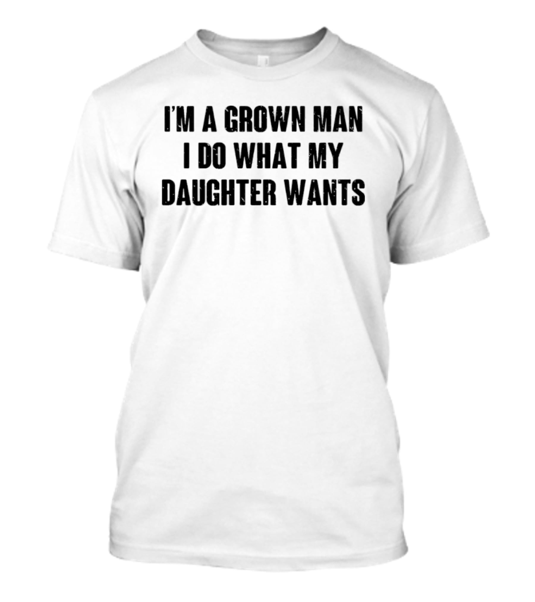 I'm A Grown Man I Do What My Daughter Wants T-Shirt