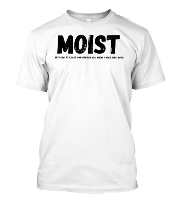MOIST Because At Least One Person You Know Hates This Word T-Shirt