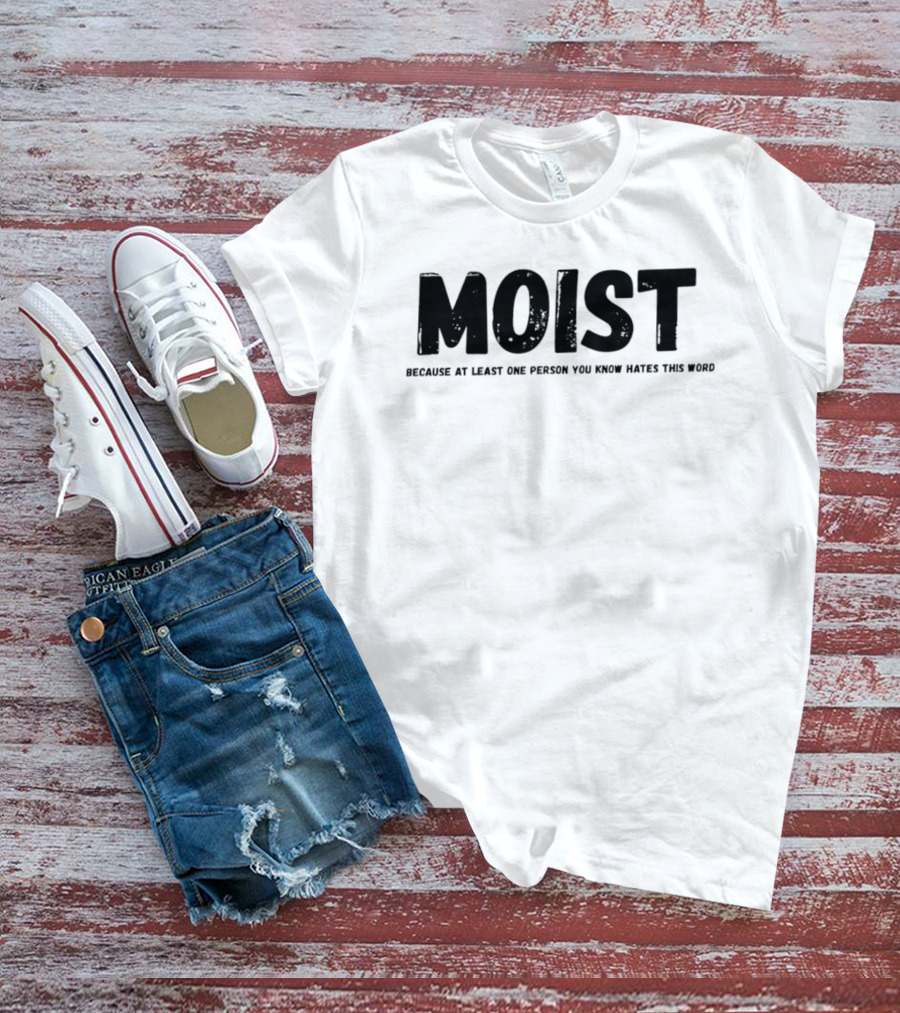 MOIST Because At Least One Person You Know Hates This Word T-Shirt