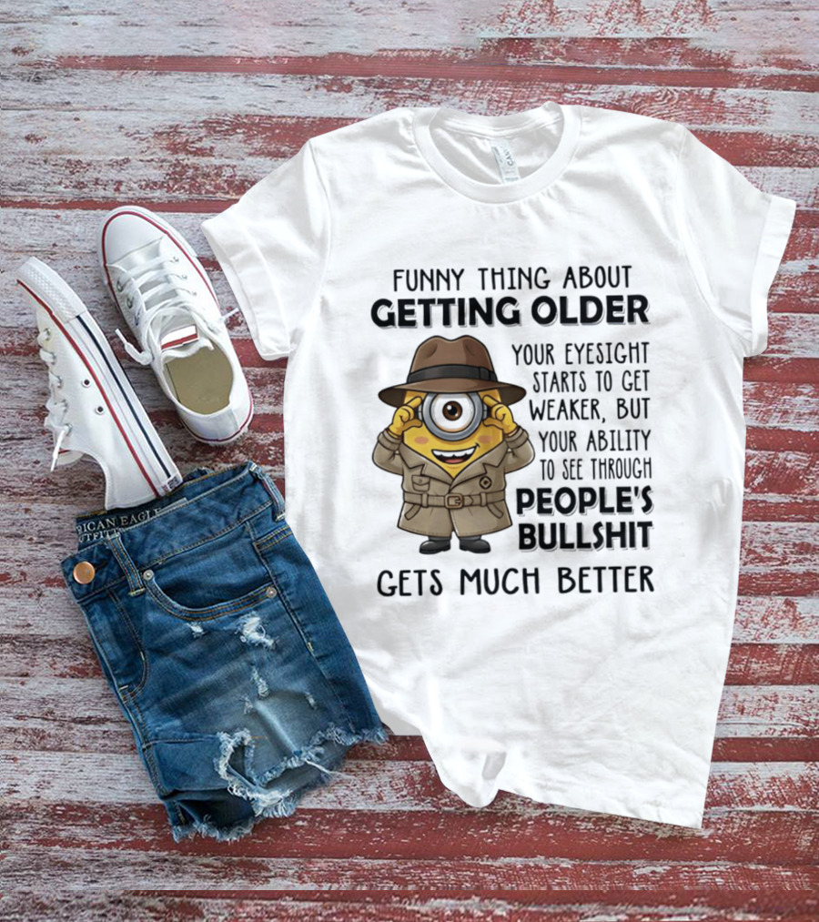 Funny Thing About Getting Older Your Eyesight Starts Weaker Ability See Through People's Bullshit Gets Better Minion Spy T-Shirt
