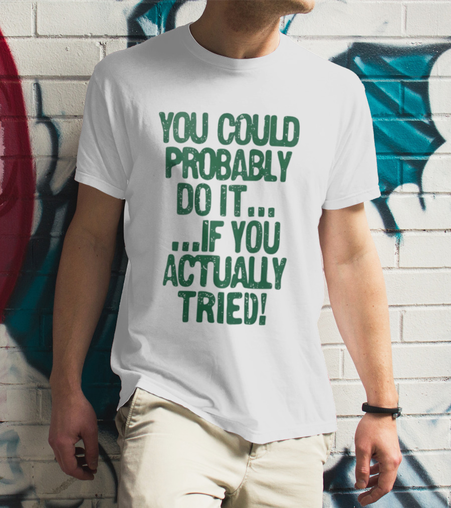 You Could Probably Do It If You Actually Tried Motivational T-Shirt