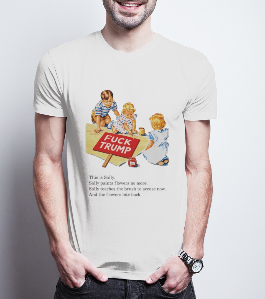 Fuck Trump This Is Sally Sally Paints Flowers No More Sally Teaches The Brush To Accuse Now T-Shirt