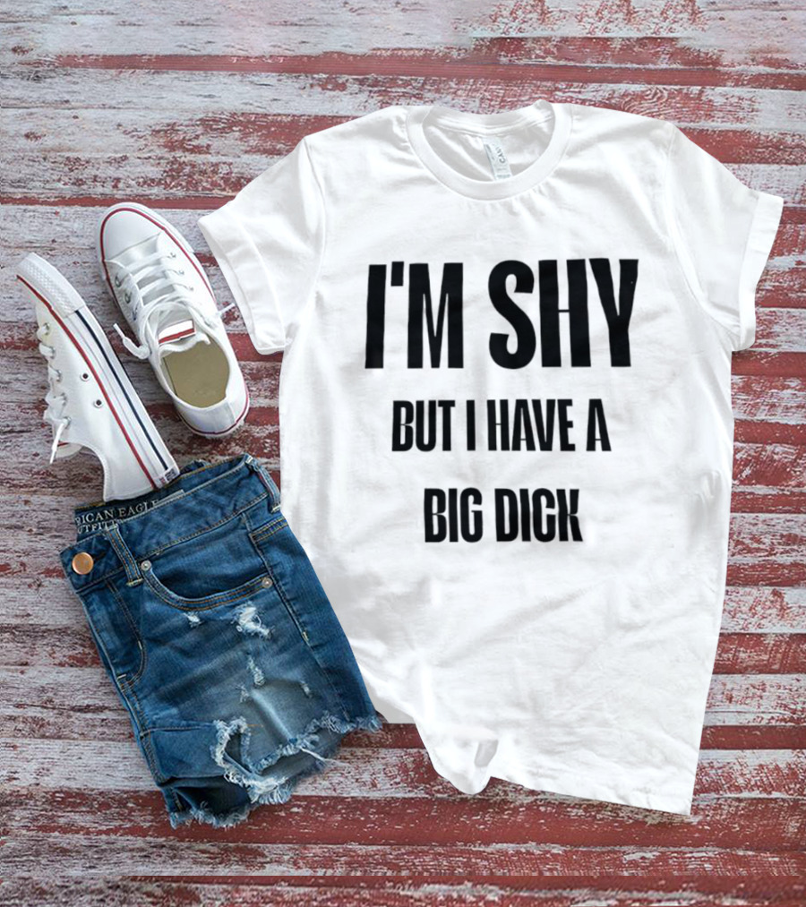 I'm Shy But I Have A Big Dick T-Shirt