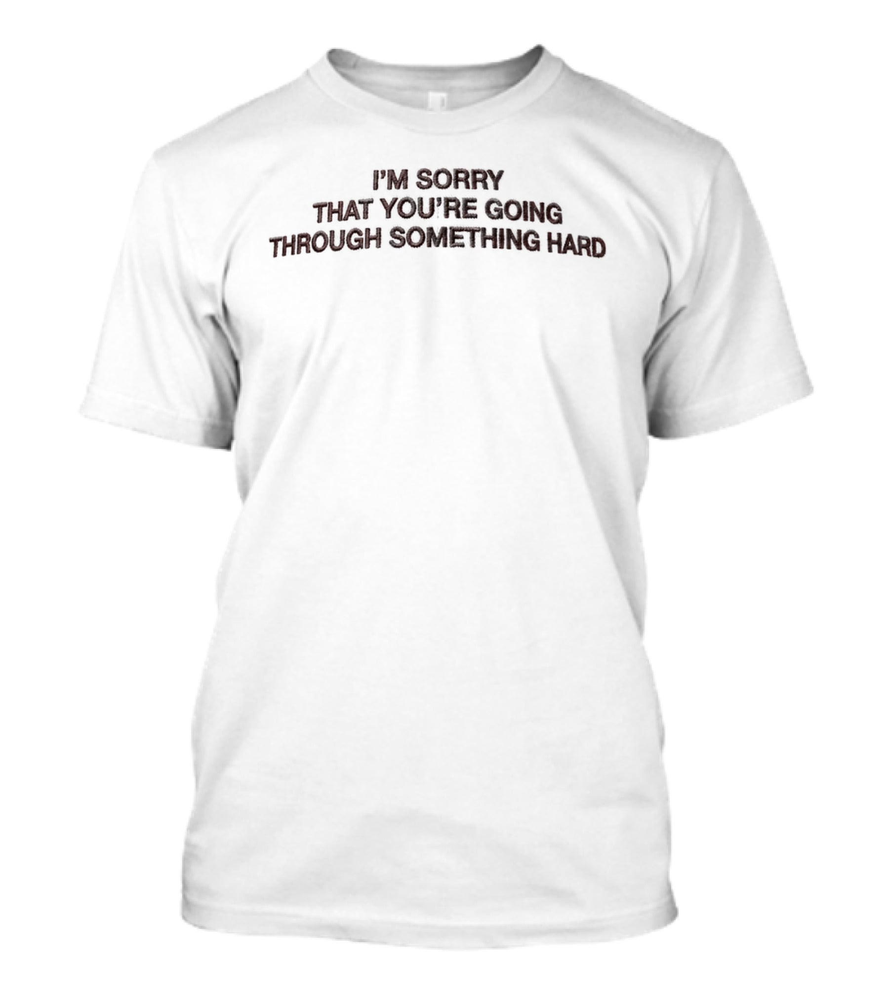 I'm Sorry That You're Going Through Something Hard T-Shirt
