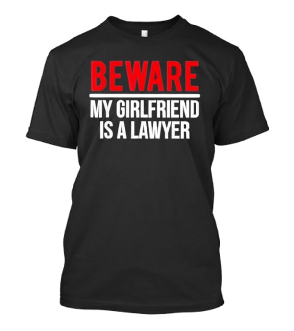 Beware My Girlfriend Is A Lawyer Warning T-Shirt