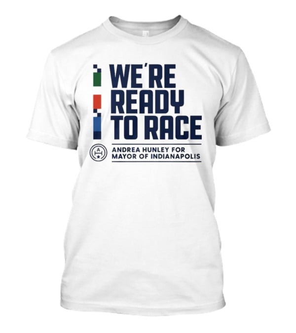 We're Ready To Race Andrea Hunley For Mayor Of Indianapolis T-Shirt