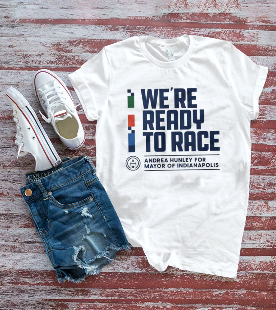 We're Ready To Race Andrea Hunley For Mayor Of Indianapolis T-Shirt