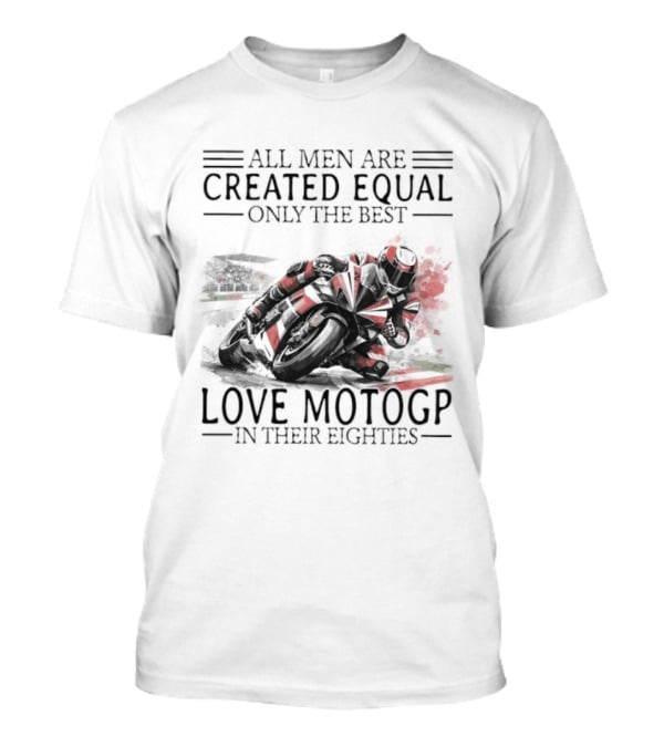 All Men Are Created Equal Only The Best Love MotoGP In Their Eighties T-Shirt