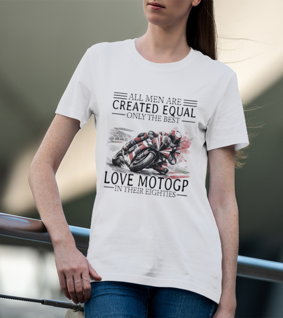 All Men Are Created Equal Only The Best Love MotoGP In Their Eighties T-Shirt