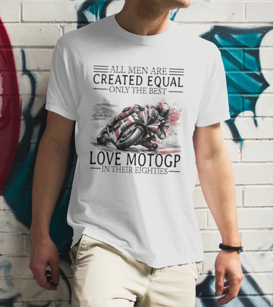 All Men Are Created Equal Only The Best Love MotoGP In Their Eighties T-Shirt